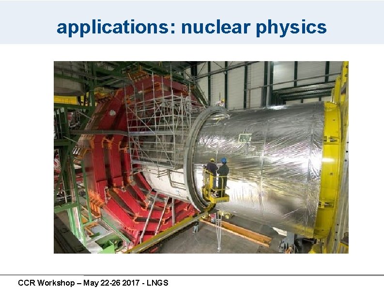 applications: nuclear physics CCR Workshop – May 22 -26 2017 - LNGS applications: nuclear physics CCR Workshop – May 22 -26 2017 - LNGS
