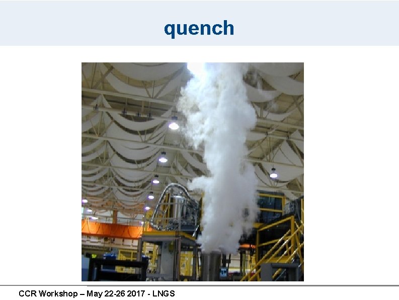 quench CCR Workshop – May 22 -26 2017 - LNGS quench CCR Workshop – May 22 -26 2017 - LNGS