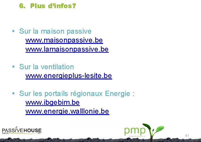 6. Plus d’infos? • Sur la maison passive www. maisonpassive. be www. lamaisonpassive. be