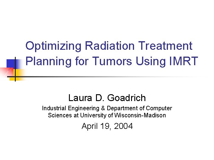 Optimizing Radiation Treatment Planning for Tumors Using IMRT Laura D. Goadrich Industrial Engineering &
