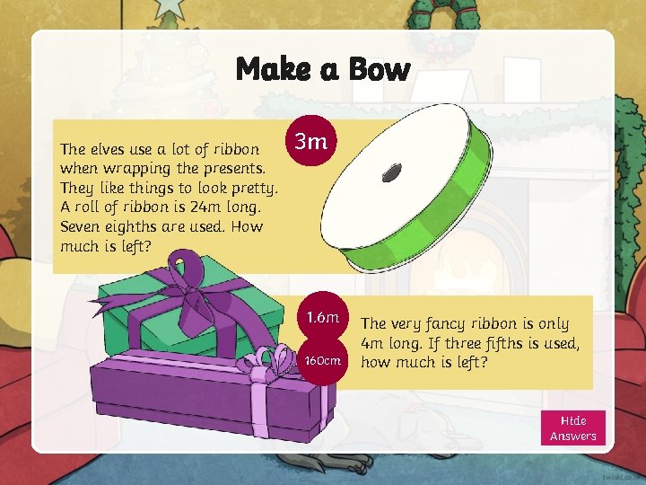 Make a Bow The elves use a lot of ribbon when wrapping the presents.