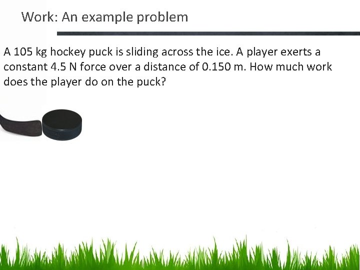 Work: An example problem A 105 kg hockey puck is sliding across the ice.