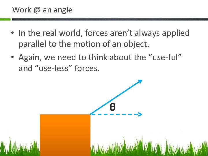 Work @ an angle • In the real world, forces aren’t always applied parallel