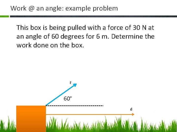 Work @ an angle: example problem This box is being pulled with a force