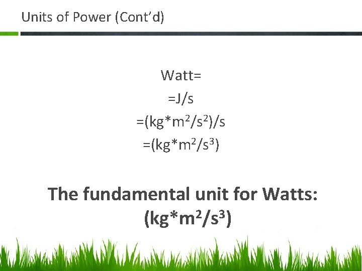 Units of Power (Cont’d) Watt= =J/s =(kg*m 2/s 2)/s =(kg*m 2/s 3) The fundamental