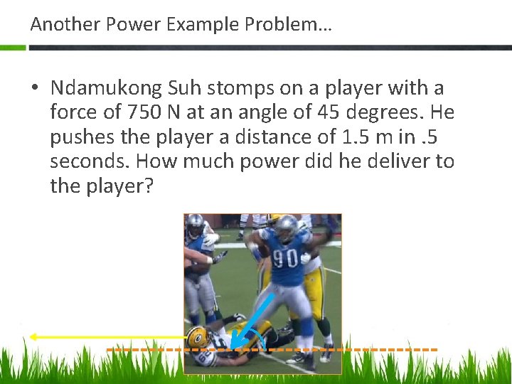 Another Power Example Problem… • Ndamukong Suh stomps on a player with a force