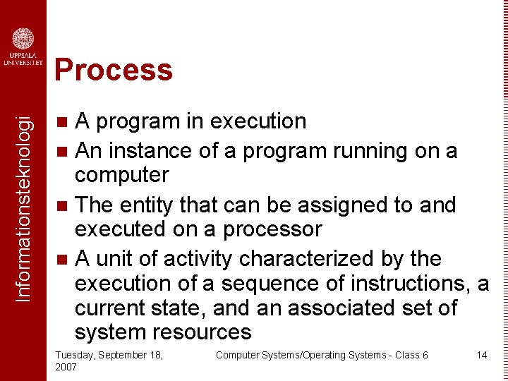 Informationsteknologi Process A program in execution n An instance of a program running on