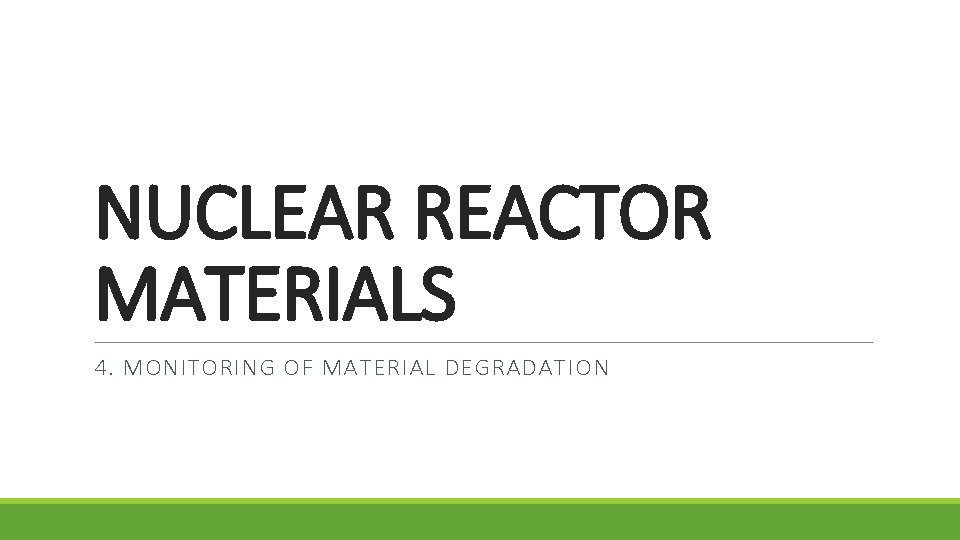 NUCLEAR REACTOR MATERIALS 4. MONITORING OF MATERIAL DEGRADATION 