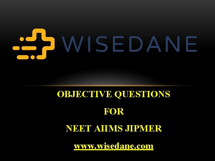 OBJECTIVE QUESTIONS FOR NEET AIIMS JIPMER www. wisedane. com 