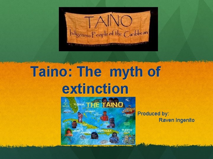 Taino: The myth of extinction Produced by: Raven Ingenito 