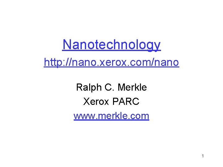 Nanotechnology http: //nano. xerox. com/nano Ralph C. Merkle Xerox PARC www. merkle. com 1