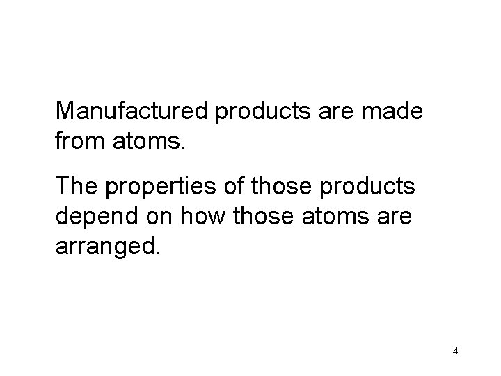 Manufactured products are made from atoms. The properties of those products depend on how