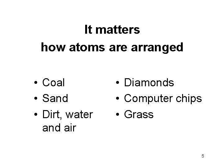 It matters how atoms are arranged • Coal • Sand • Dirt, water and