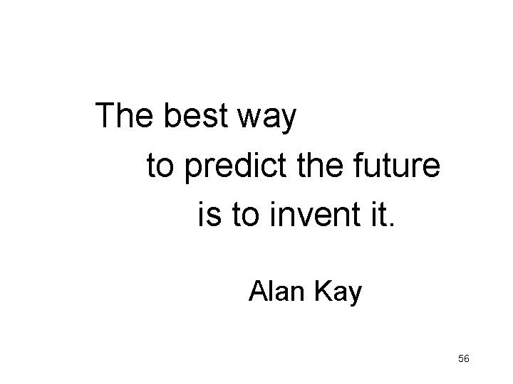 The best way to predict the future is to invent it. Alan Kay 56