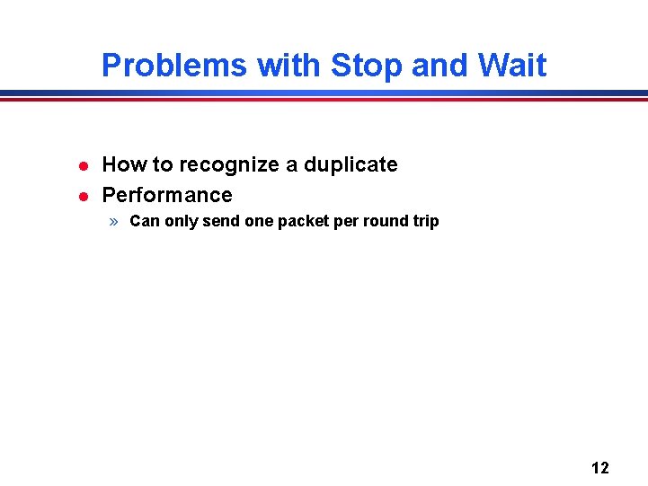 Problems with Stop and Wait l l How to recognize a duplicate Performance »