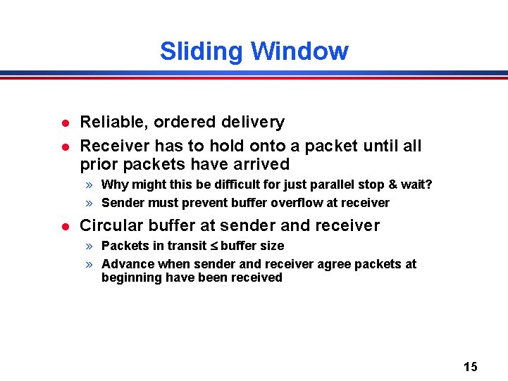 Sliding Window l l Reliable, ordered delivery Receiver has to hold onto a packet