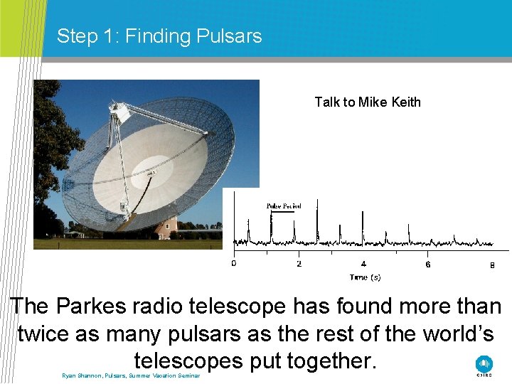 Step 1: Finding Pulsars Talk to Mike Keith The Parkes radio telescope has found