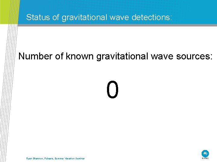 Status of gravitational wave detections: Number of known gravitational wave sources: 0 Ryan Shannon,