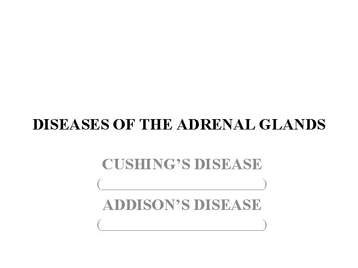 DISEASES OF THE ADRENAL GLANDS CUSHING’S DISEASE (_____________) ADDISON’S DISEASE (_____________) 