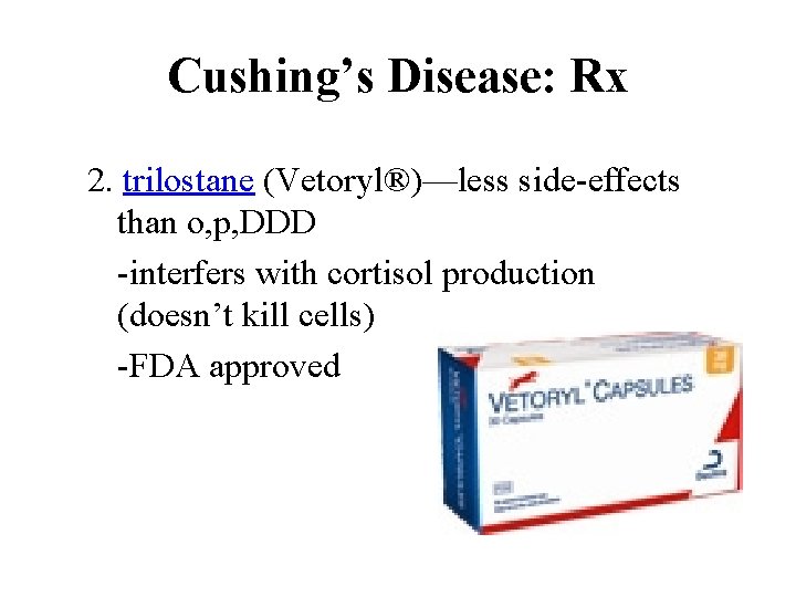 Cushing’s Disease: Rx 2. trilostane (Vetoryl®)—less side-effects than o, p, DDD -interfers with cortisol