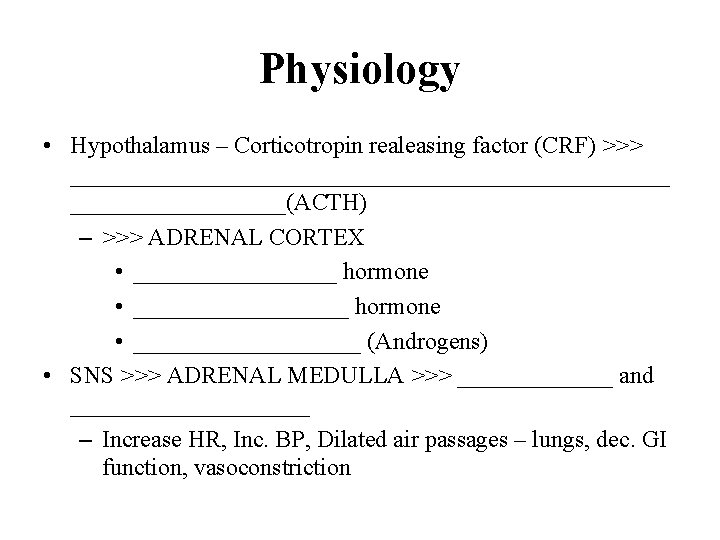 Physiology • Hypothalamus – Corticotropin realeasing factor (CRF) >>> _________________________(ACTH) – >>> ADRENAL CORTEX