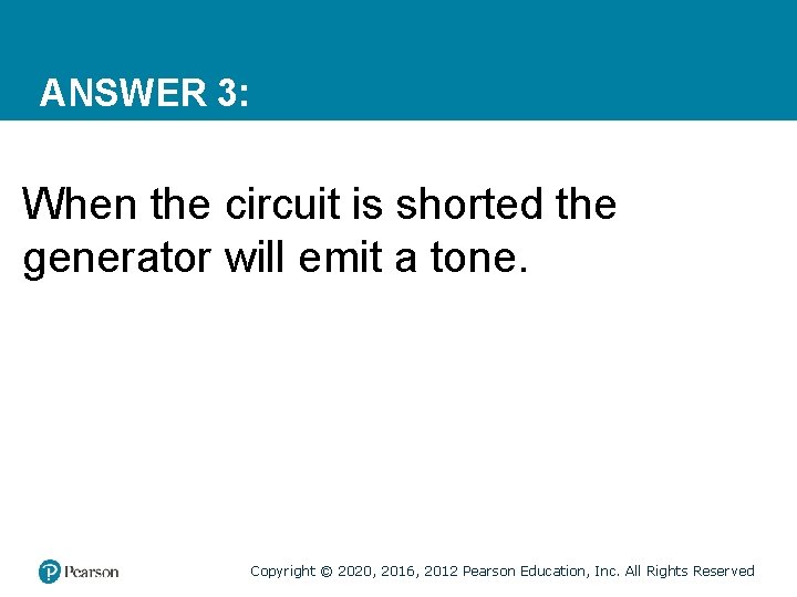 ANSWER 3: When the circuit is shorted the generator will emit a tone. Copyright