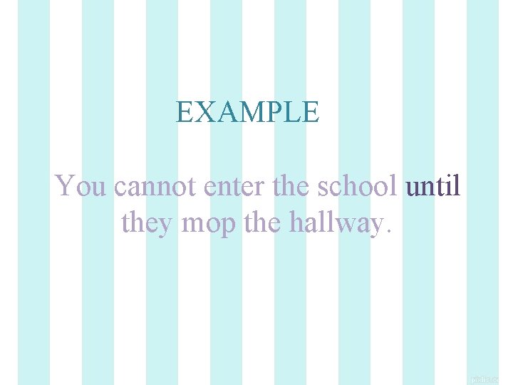 EXAMPLE You cannot enter the school until they mop the hallway. 