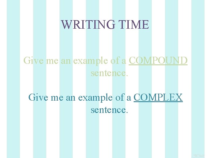 WRITING TIME Give me an example of a COMPOUND sentence. Give me an example