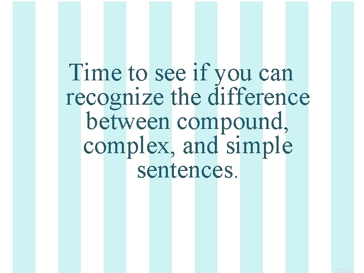 Time to see if you can recognize the difference between compound, complex, and simple