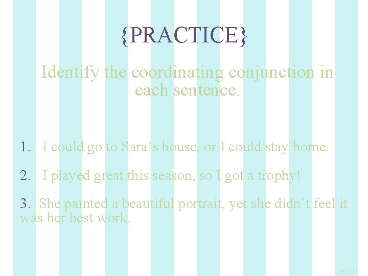 {PRACTICE} Identify the coordinating conjunction in each sentence. 1. I could go to Sara’s