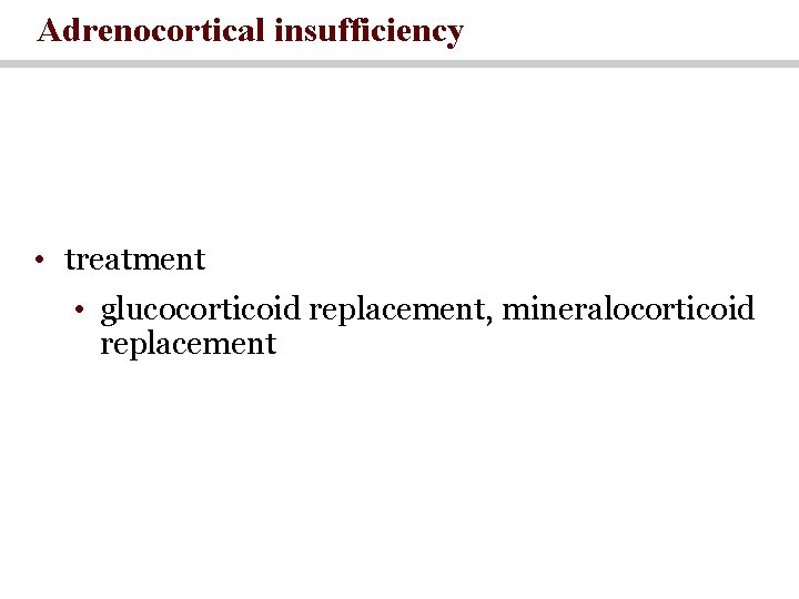 Adrenocortical insufficiency • treatment • glucocorticoid replacement, mineralocorticoid replacement 