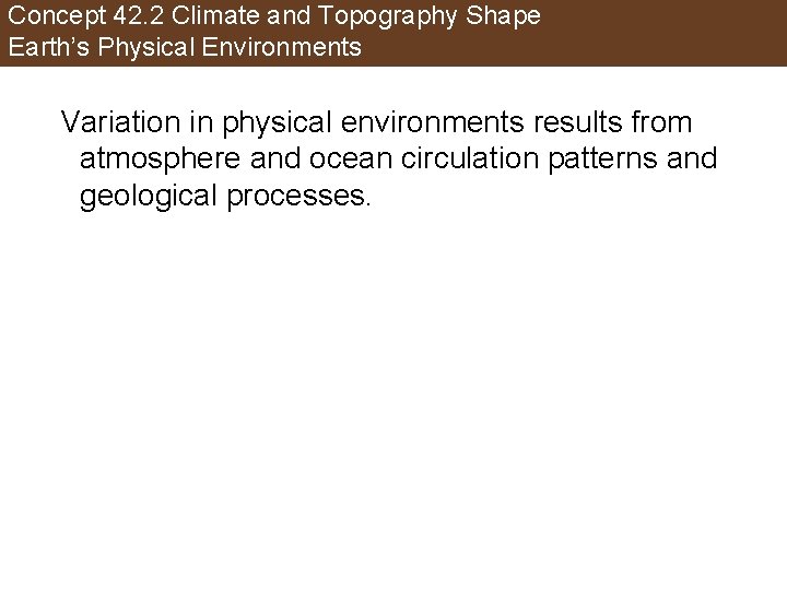 Concept 42. 2 Climate and Topography Shape Earth’s Physical Environments Variation in physical environments