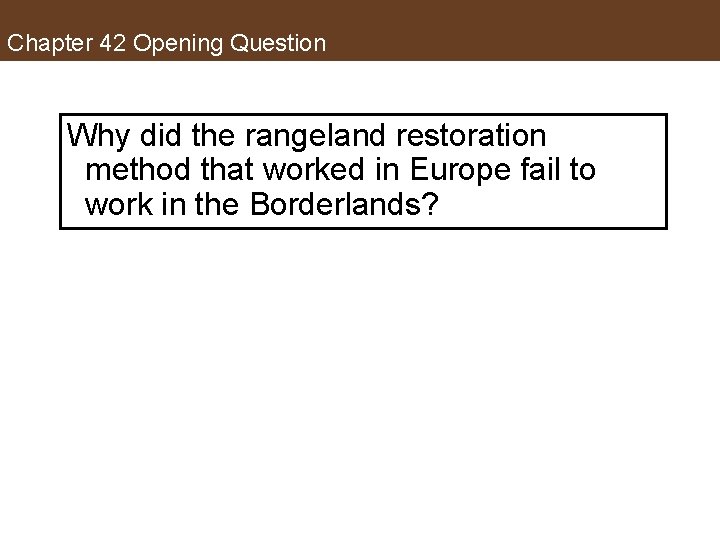 Chapter 42 Opening Question Why did the rangeland restoration method that worked in Europe