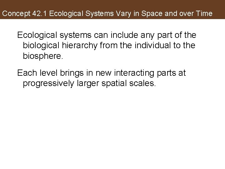 Concept 42. 1 Ecological Systems Vary in Space and over Time Ecological systems can