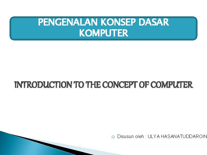 PENGENALAN KONSEP DASAR KOMPUTER INTRODUCTION TO THE CONCEPT OF COMPUTER � Disusun oleh : PENGENALAN KONSEP DASAR KOMPUTER INTRODUCTION TO THE CONCEPT OF COMPUTER � Disusun oleh :