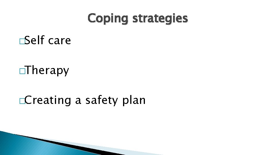 Coping strategies �Self care �Therapy �Creating a safety plan 