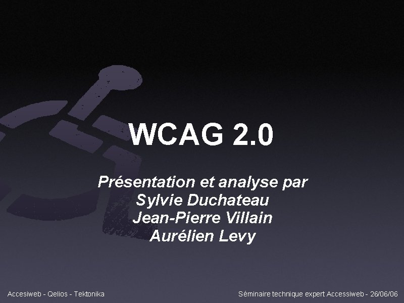 WCAG 2. 0 Présentation et analyse par Sylvie Duchateau Jean-Pierre Villain Aurélien Levy Accesiweb