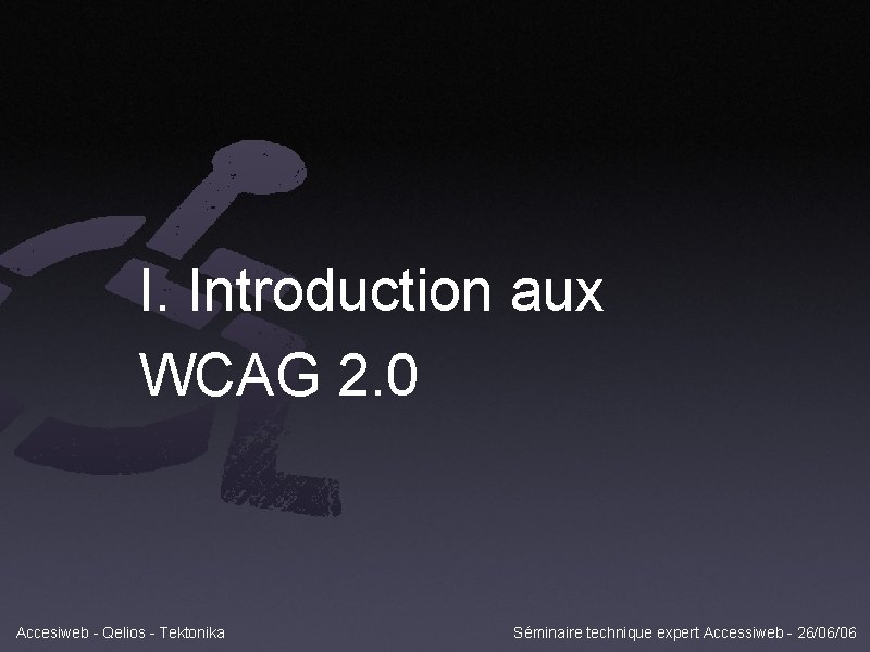 I. Introduction aux WCAG 2. 0 Accesiweb - Qelios - Tektonika Séminaire technique expert