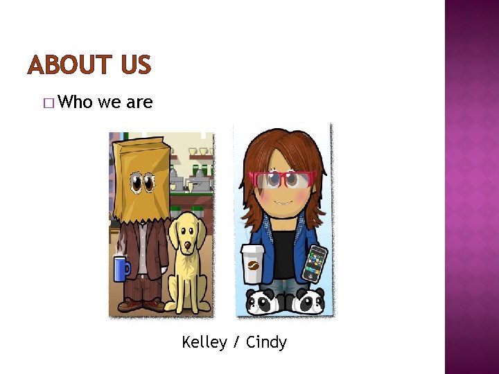 ABOUT US � Who we are Kelley / Cindy 