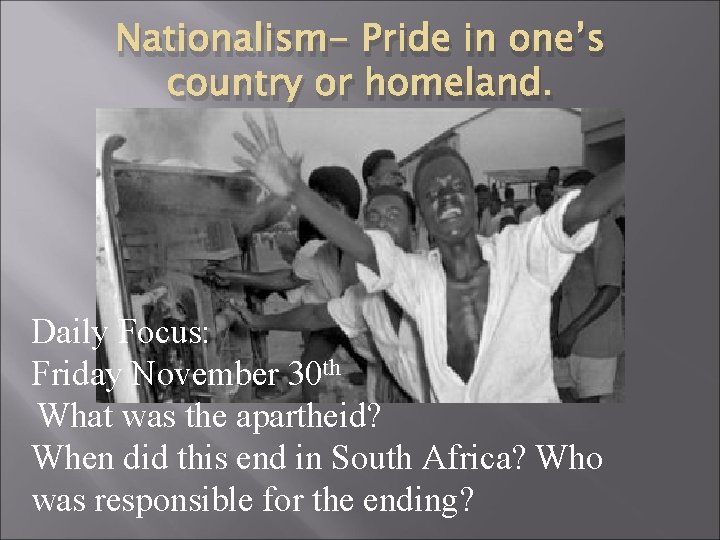 Nationalism- Pride in one’s country or homeland. Daily Focus: Friday November 30 th What Nationalism- Pride in one’s country or homeland. Daily Focus: Friday November 30 th What