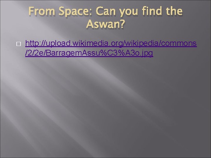 From Space: Can you find the Aswan? � http: //upload. wikimedia. org/wikipedia/commons /2/2 e/Barragem. From Space: Can you find the Aswan? � http: //upload. wikimedia. org/wikipedia/commons /2/2 e/Barragem.