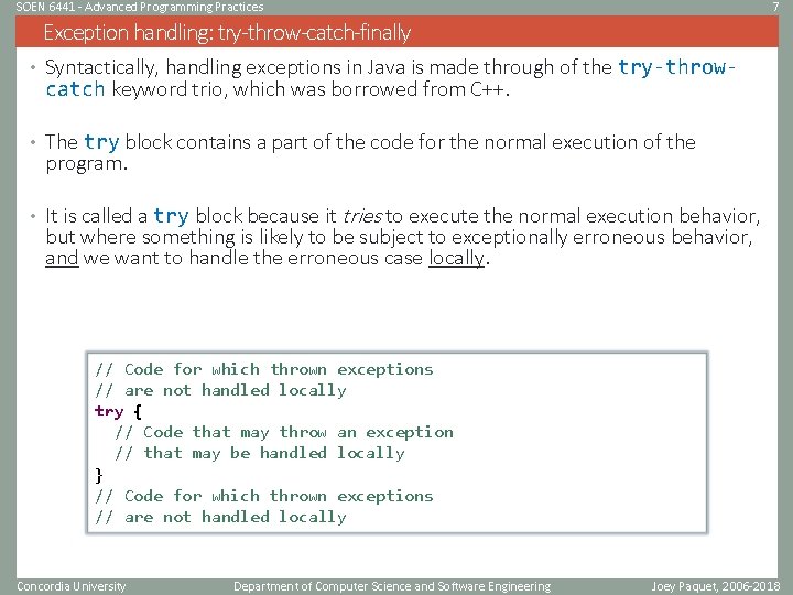 SOEN 6441 - Advanced Programming Practices 7 Exception handling: try-throw-catch-finally • Syntactically, handling exceptions SOEN 6441 - Advanced Programming Practices 7 Exception handling: try-throw-catch-finally • Syntactically, handling exceptions