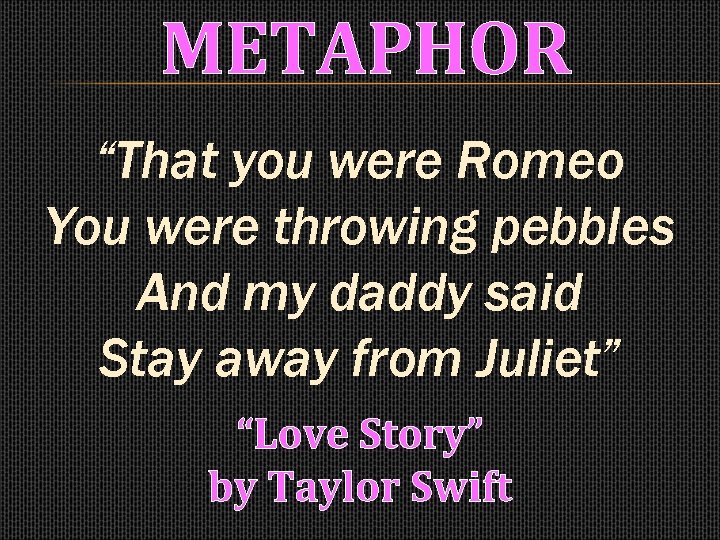 METAPHOR “That you were Romeo You were throwing pebbles And my daddy said Stay