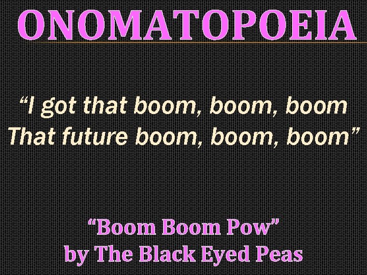 ONOMATOPOEIA “I got that boom, boom That future boom, boom” “Boom Pow” by The