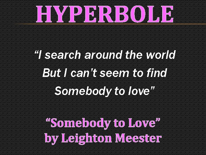 HYPERBOLE “I search around the world But I can’t seem to find Somebody to