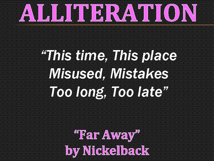 ALLITERATION “This time, This place Misused, Mistakes Too long, Too late” “Far Away” by