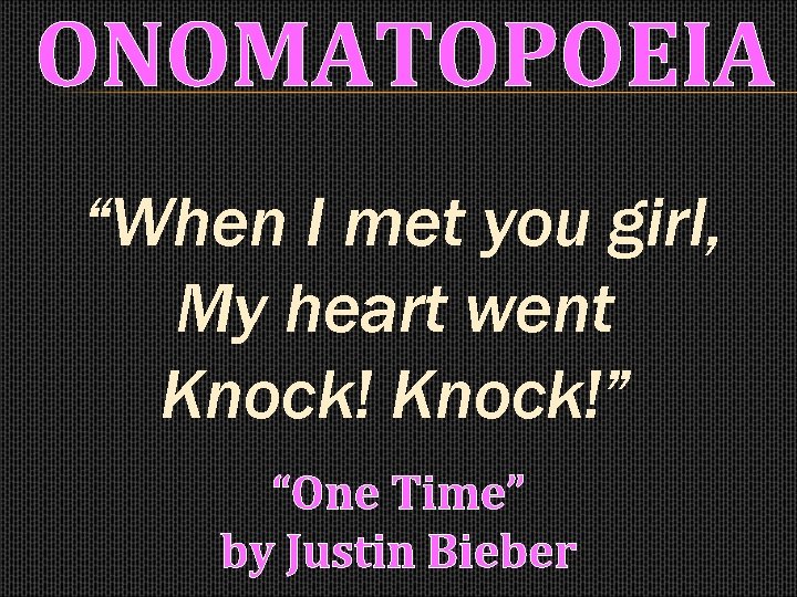 ONOMATOPOEIA “When I met you girl, My heart went Knock!” “One Time” by Justin