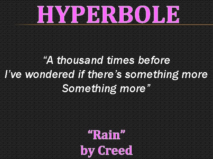 HYPERBOLE “A thousand times before I’ve wondered if there’s something more Something more” “Rain”