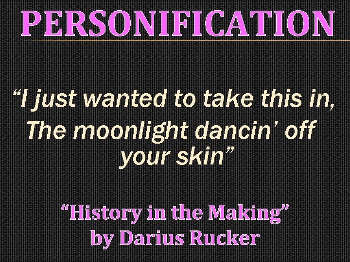 PERSONIFICATION “I just wanted to take this in, The moonlight dancin’ off your skin”