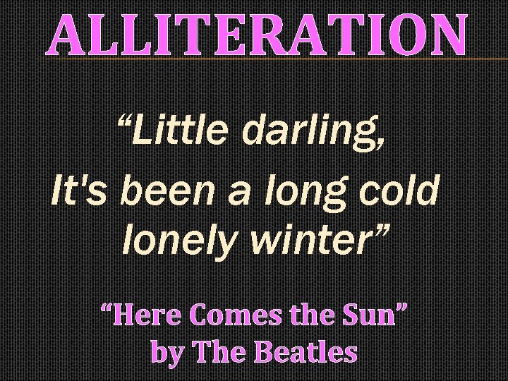ALLITERATION “Little darling, It's been a long cold lonely winter” “Here Comes the Sun”